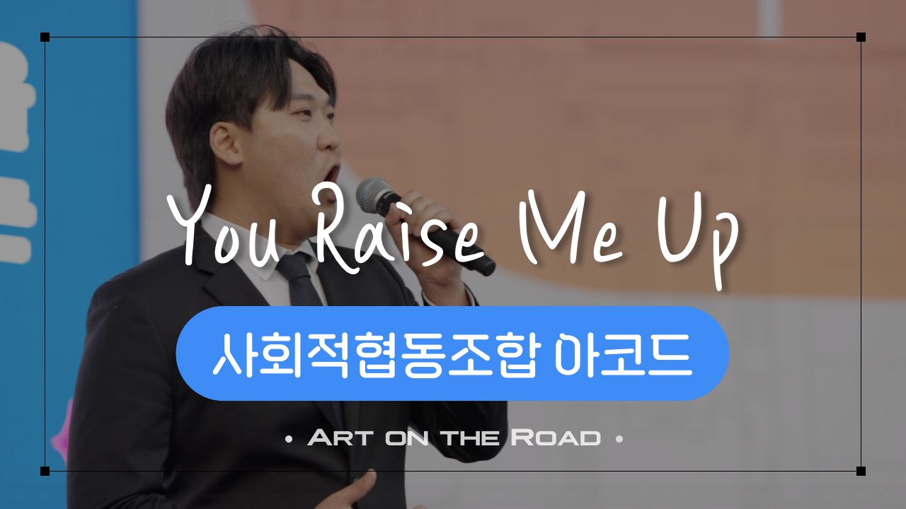 사회적협동조합 아코드 - You Raise Me Up | 아트 온 더 로드