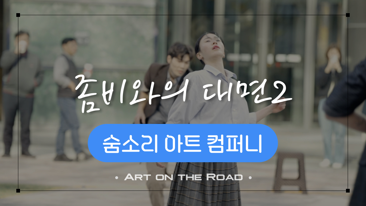 숨소리 아트 컴퍼니 - 좀비와의 대면 2 | 아트 온 더 로드