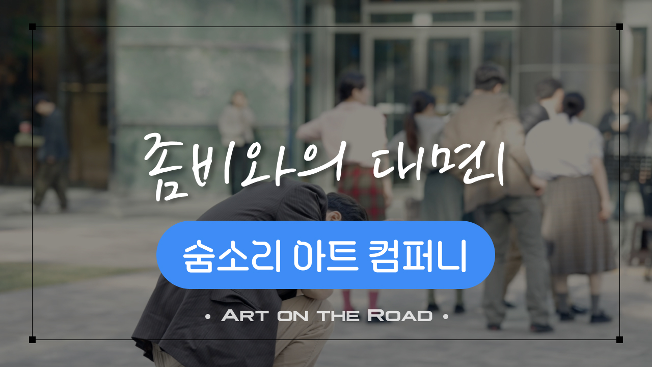 숨소리 아트 컴퍼니 - 좀비와의 대면 1 | 아트 온 더 로드